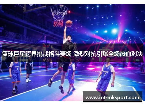 篮球巨星跨界挑战格斗赛场 激烈对抗引爆全场热血对决