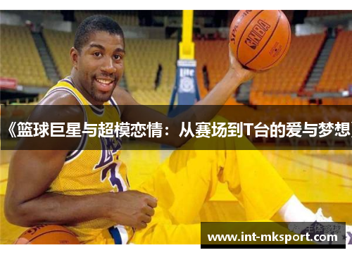 《篮球巨星与超模恋情：从赛场到T台的爱与梦想》