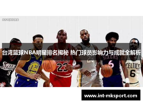 台湾篮球NBA明星排名揭秘 热门球员影响力与成就全解析