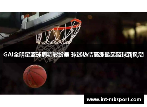 GAI全明星篮球周精彩纷呈 球迷热情高涨掀起篮球新风潮