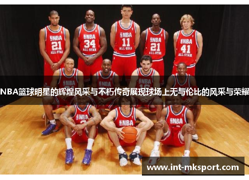 NBA篮球明星的辉煌风采与不朽传奇展现球场上无与伦比的风采与荣耀