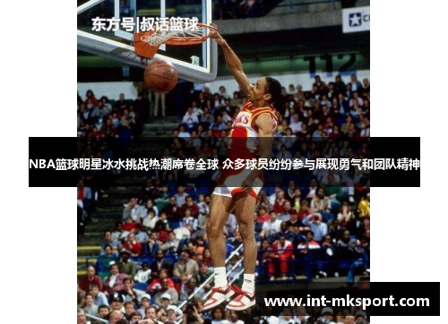 NBA篮球明星冰水挑战热潮席卷全球 众多球员纷纷参与展现勇气和团队精神