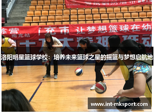 洛阳明星篮球学校：培养未来篮球之星的摇篮与梦想启航地