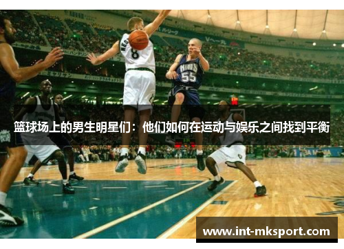 篮球场上的男生明星们：他们如何在运动与娱乐之间找到平衡