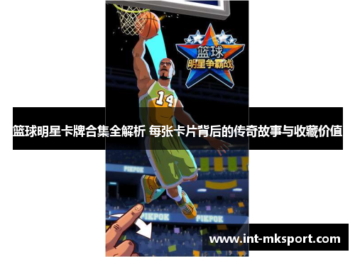 篮球明星卡牌合集全解析 每张卡片背后的传奇故事与收藏价值