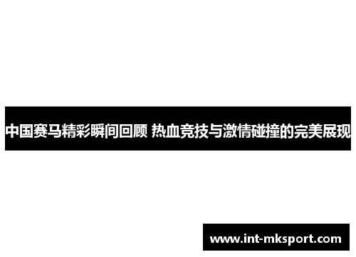 中国赛马精彩瞬间回顾 热血竞技与激情碰撞的完美展现