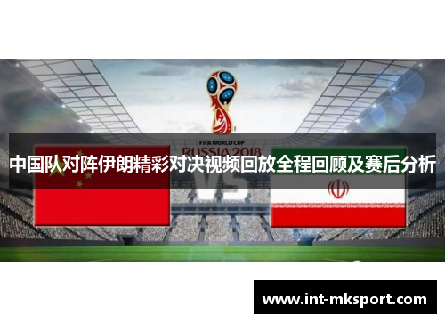 中国队对阵伊朗精彩对决视频回放全程回顾及赛后分析