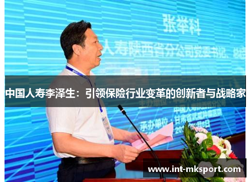 中国人寿李泽生：引领保险行业变革的创新者与战略家