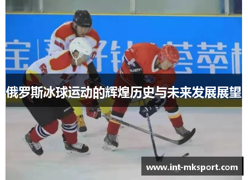 俄罗斯冰球运动的辉煌历史与未来发展展望