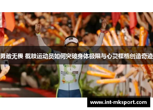 勇敢无畏 截肢运动员如何突破身体极限与心灵桎梏创造奇迹