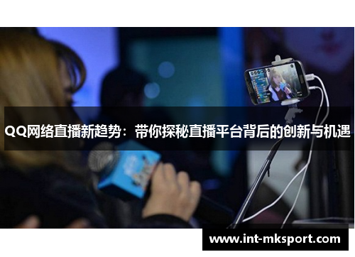 QQ网络直播新趋势：带你探秘直播平台背后的创新与机遇
