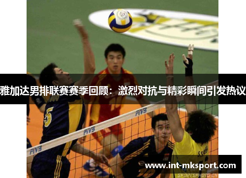 雅加达男排联赛赛季回顾：激烈对抗与精彩瞬间引发热议